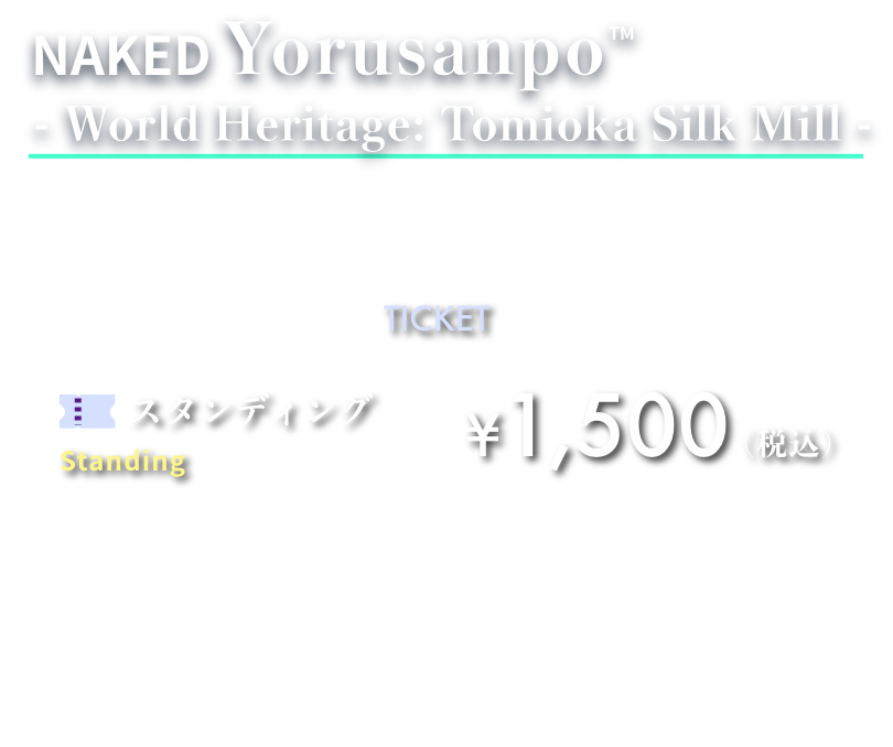 NAKED夜さんぽ™️-富岡-の前売り観覧チケット。スタンディングのみ1500円。※富岡製糸場でのプロジェクションマッピングショー観覧チケットになります※10/14, 15は「Tomioka Silk Fantasia」チケット料金に準ずる※19:30最終入場となります